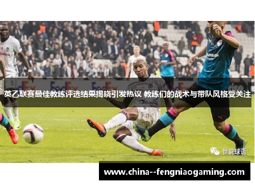 英乙联赛最佳教练评选结果揭晓引发热议 教练们的战术与带队风格受关注 英乙联赛最佳教练评选结果揭晓引发热议 教练们的战术与带队风格受关注