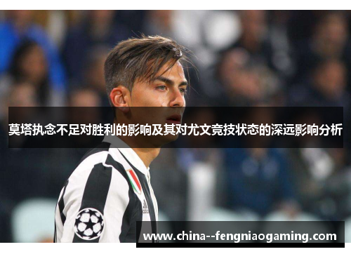 莫塔执念不足对胜利的影响及其对尤文竞技状态的深远影响分析 莫塔执念不足对胜利的影响及其对尤文竞技状态的深远影响分析