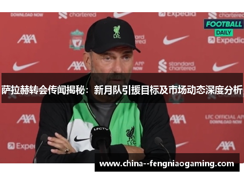 萨拉赫转会传闻揭秘：新月队引援目标及市场动态深度分析