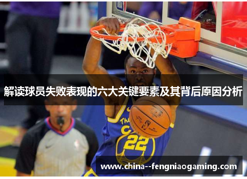 解读球员失败表现的六大关键要素及其背后原因分析
