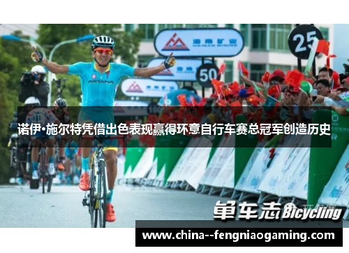 诺伊·施尔特凭借出色表现赢得环意自行车赛总冠军创造历史