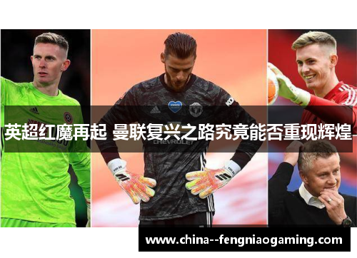英超红魔再起 曼联复兴之路究竟能否重现辉煌