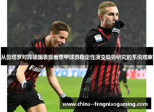 从劳塔罗对阵德国表现看意甲球员稳定性演变趋势研究的系统观察 从劳塔罗对阵德国表现看意甲球员稳定性演变趋势研究的系统观察