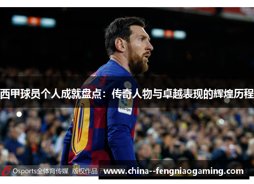 西甲球员个人成就盘点:传奇人物与卓越表现的辉煌历程 西甲球员个人成就盘点:传奇人物与卓越表现的辉煌历程