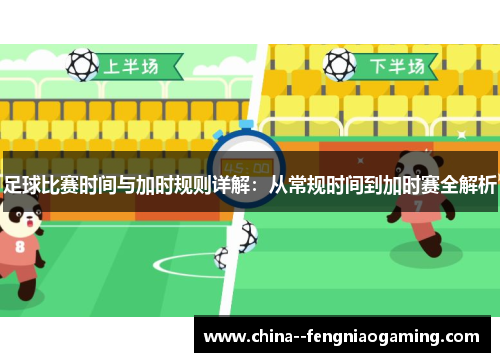 足球比赛时间与加时规则详解:从常规时间到加时赛全解析 足球比赛时间与加时规则详解:从常规时间到加时赛全解析