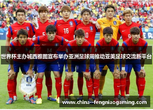 世界杯主办城西雅图宣布举办亚洲足球周推动亚美足球交流新平台