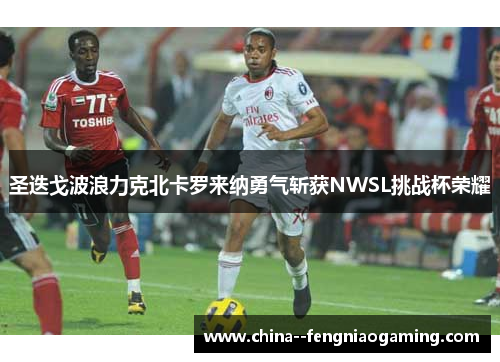 圣迭戈波浪力克北卡罗来纳勇气斩获NWSL挑战杯荣耀