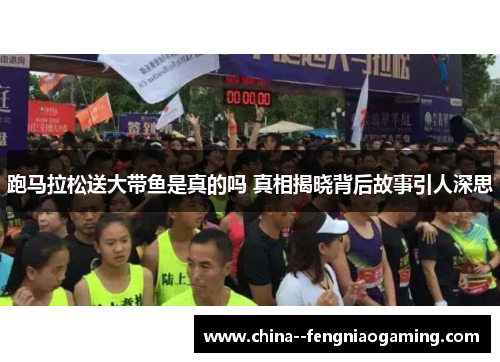 跑马拉松送大带鱼是真的吗 真相揭晓背后故事引人深思
