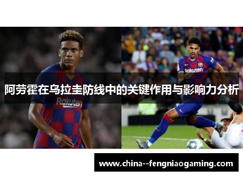 阿劳霍在乌拉圭防线中的关键作用与影响力分析