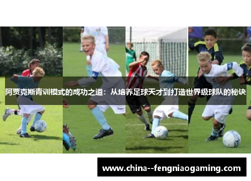 阿贾克斯青训模式的成功之道：从培养足球天才到打造世界级球队的秘诀