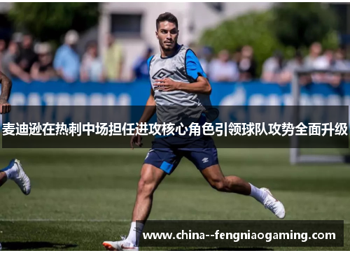 麦迪逊在热刺中场担任进攻核心角色引领球队攻势全面升级 麦迪逊在热刺中场担任进攻核心角色引领球队攻势全面升级