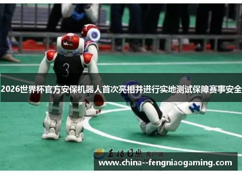 2026世界杯官方安保机器人首次亮相并进行实地测试保障赛事安全 2026世界杯官方安保机器人首次亮相并进行实地测试保障赛事安全