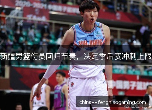 新疆男篮伤员回归节奏，决定季后赛冲刺上限